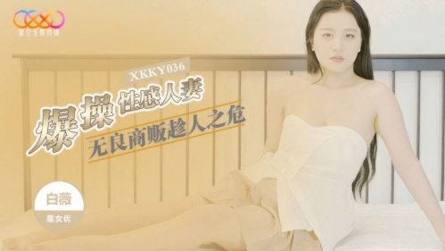 Image Of StarUnlimitedMovie - Bai Wei - XKKY-036 Unscrupulous vendors take advantage of the situation and fuck sexy wives 720p
